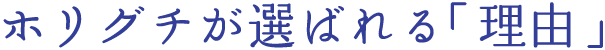 ホリグチが選ばれる「理由」